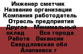 Инженер-сметчик › Название организации ­ Компания-работодатель › Отрасль предприятия ­ Другое › Минимальный оклад ­ 1 - Все города Работа » Вакансии   . Свердловская обл.,Алапаевск г.